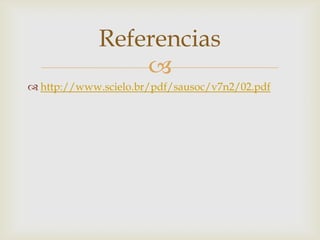 Referencias
                 
 http://www.scielo.br/pdf/sausoc/v7n2/02.pdf
 