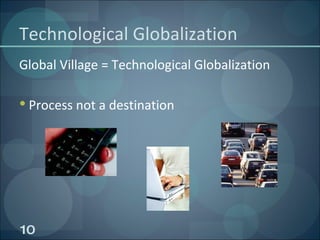 Technological Globalization Global Village = Technological Globalization Process not a destination 