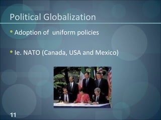 Political Globalization Adoption of  uniform policies Ie. NATO (Canada, USA and Mexico) 