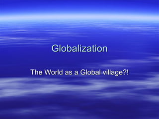 Globalization The World as a Global village?! 