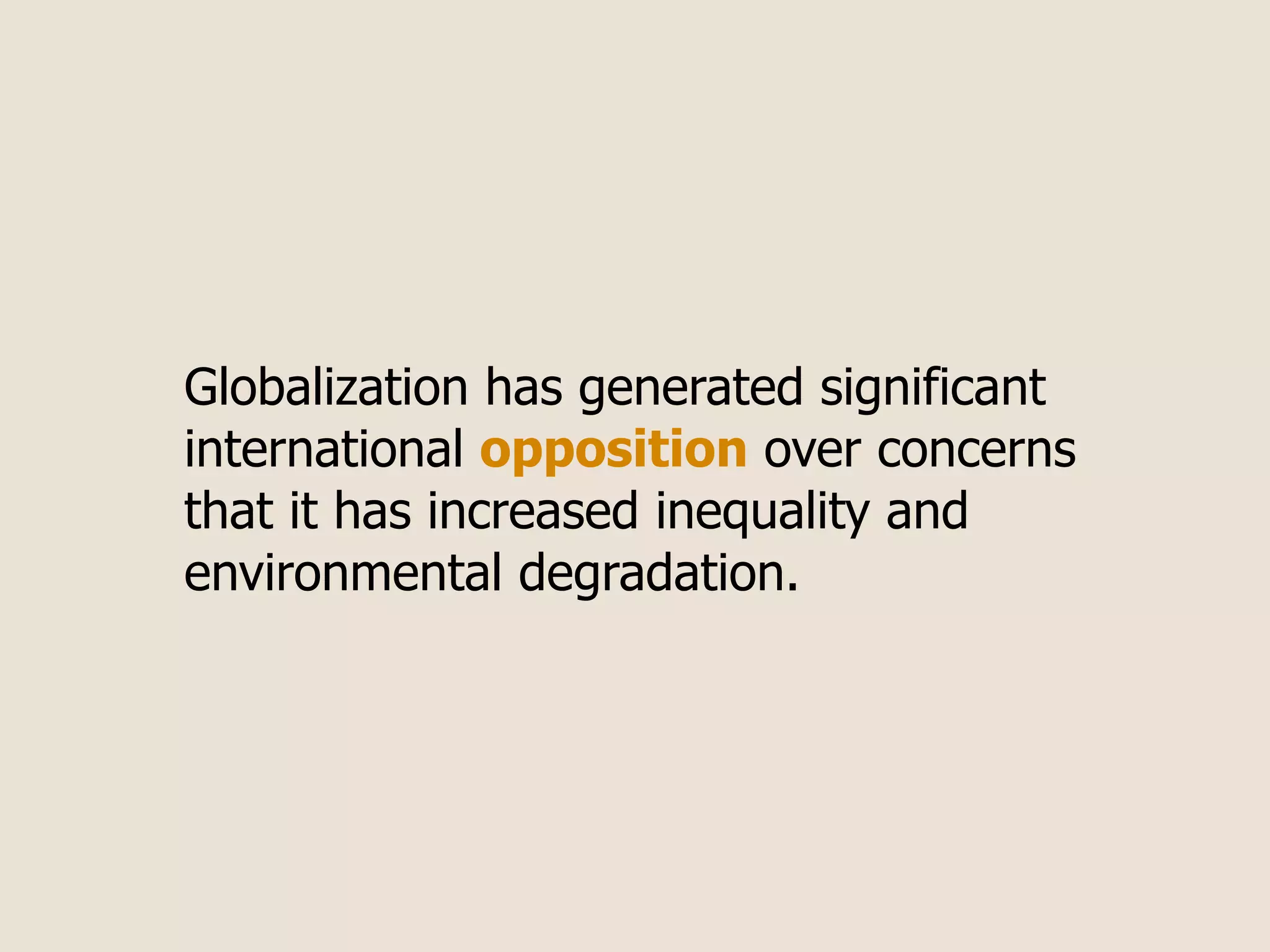 Globalization has generated significant
international opposition over concerns
that it has increased inequality and
environmental degradation.
 