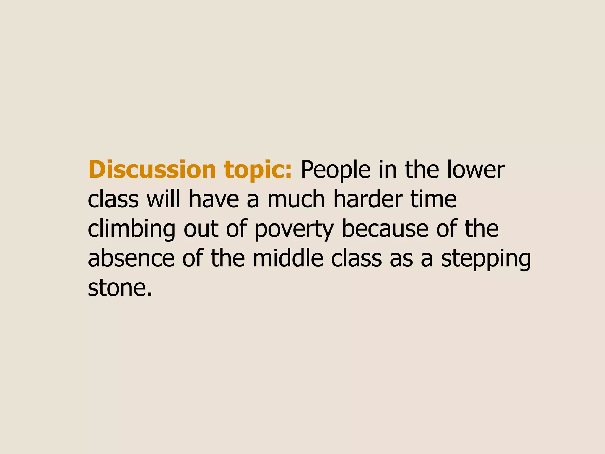 Discussion topic: People in the lower
class will have a much harder time
climbing out of poverty because of the
absence of the middle class as a stepping
stone.
 