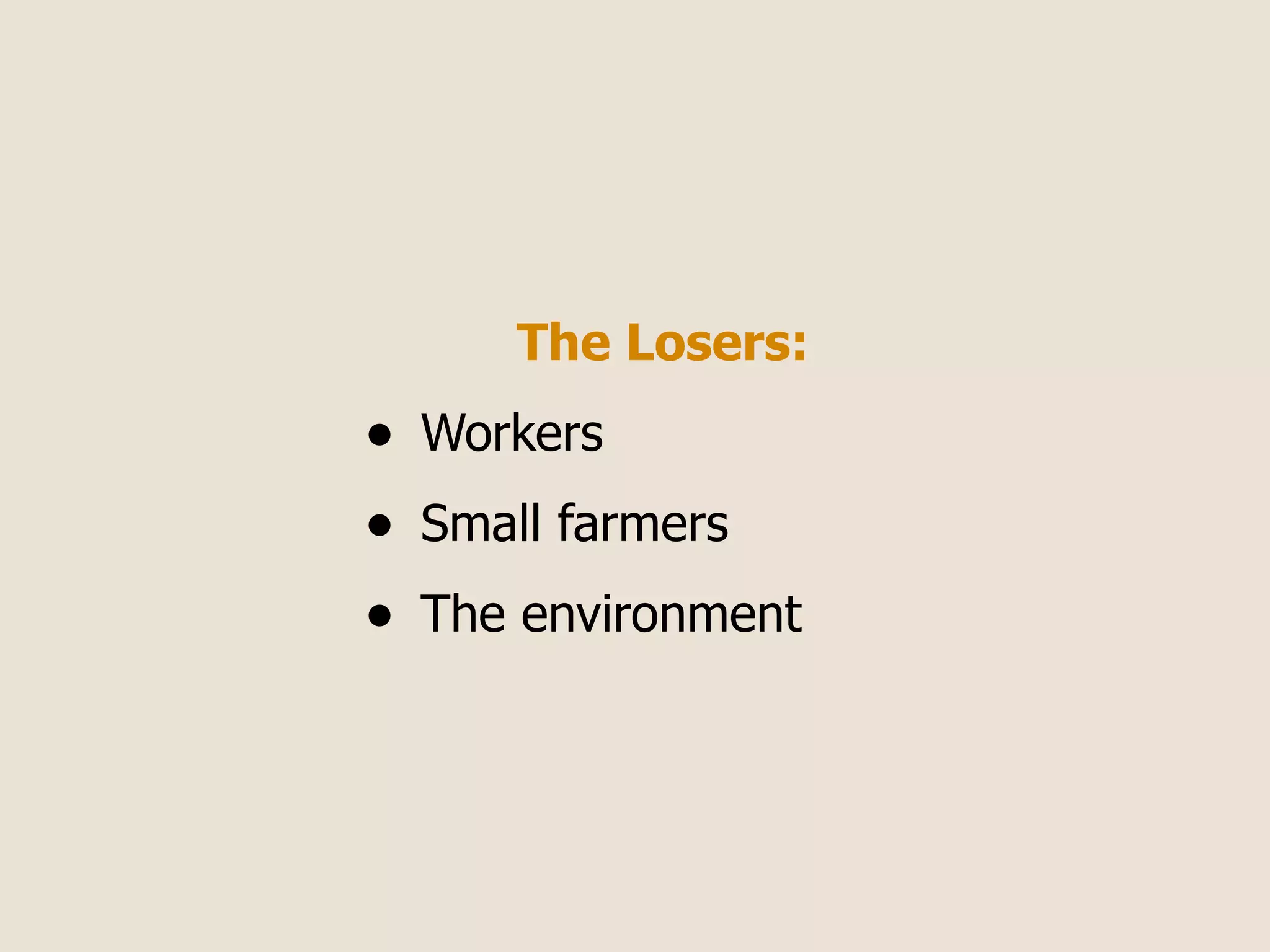 The Losers:
•   Workers
•   Small farmers
•   The environment
 
