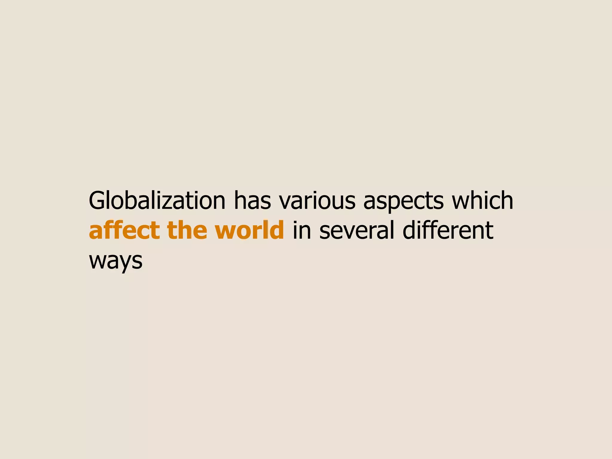 Globalization has various aspects which
affect the world in several different
ways
 