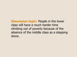 Discussion topic: People in the lower
class will have a much harder time
climbing out of poverty because of the
absence of the middle class as a stepping
stone.
 