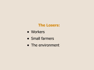 The Losers:
•   Workers
•   Small farmers
•   The environment
 