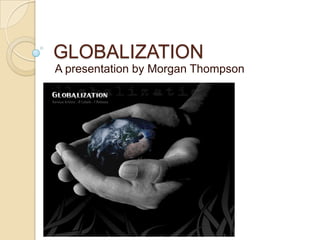 GLOBALIZATION A presentation by Morgan Thompson 