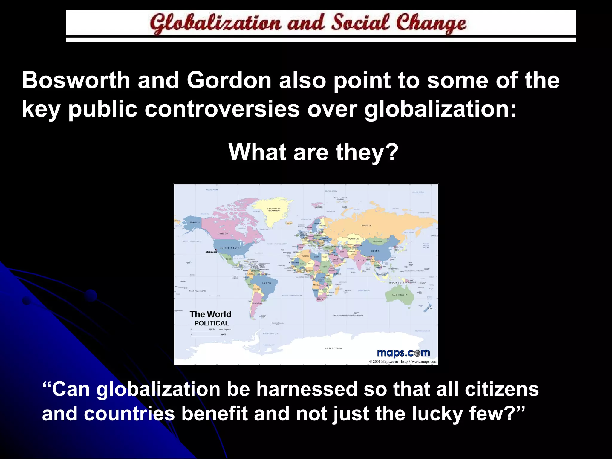 Bosworth and Gordon also point to some of the key public controversies over globalization:  What are they? “ Can globalization be harnessed so that all citizens and countries benefit and not just the lucky few?” 