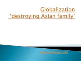 Globalization‘destroying Asian family’ www.ucanews.com 