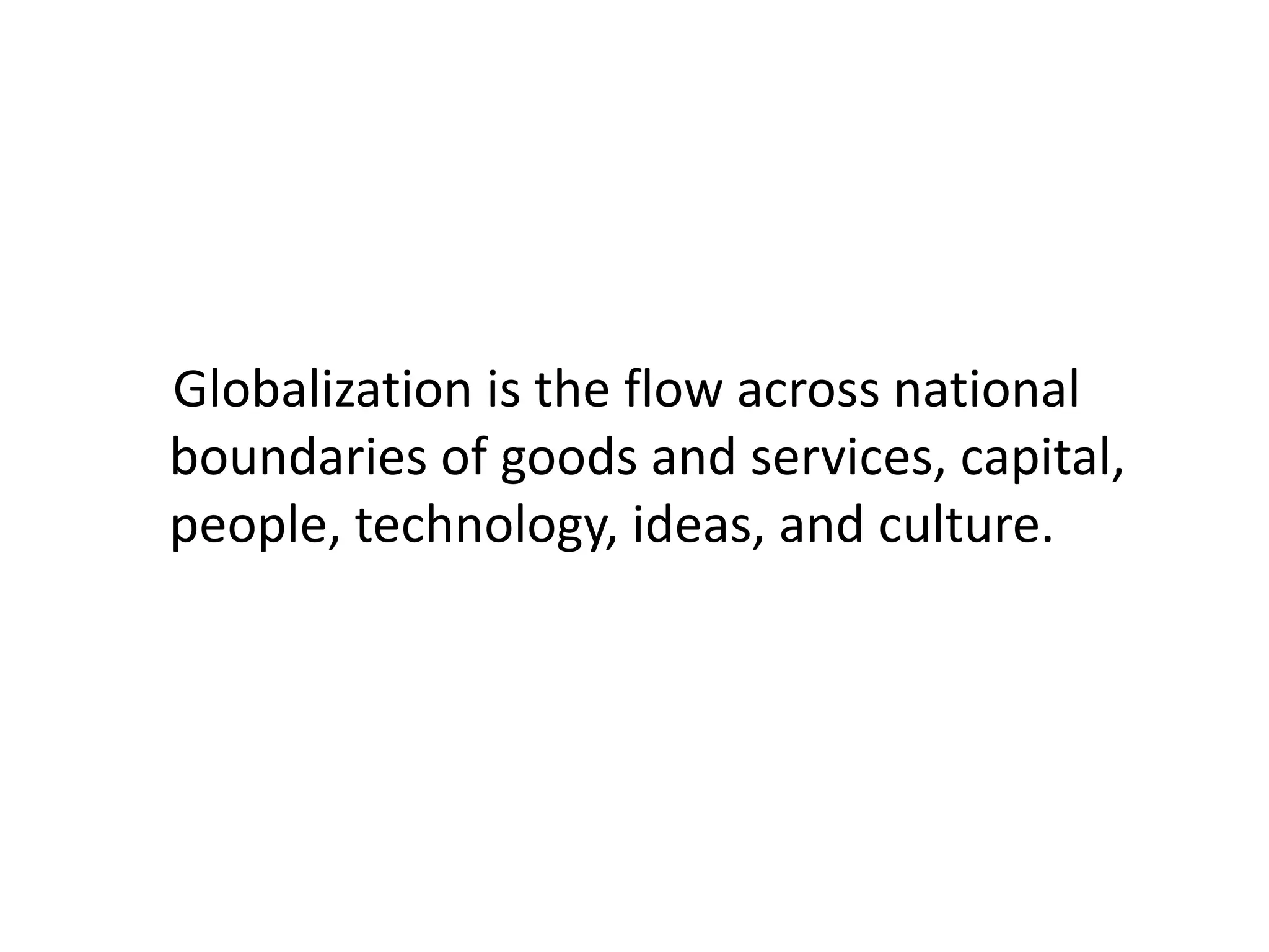 Globalization is the flow across national
boundaries of goods and services, capital,
people, technology, ideas, and culture.
 