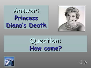 Answer:
   Princess
Diana’s Death

       Question:
       How come?

                   
 