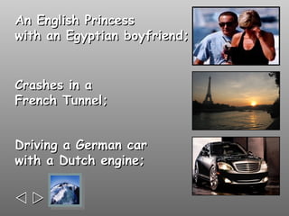 An English Princess
with an Egyptian boyfriend;


Crashes in a
French Tunnel;


Driving a German car
with a Dutch engine;



 