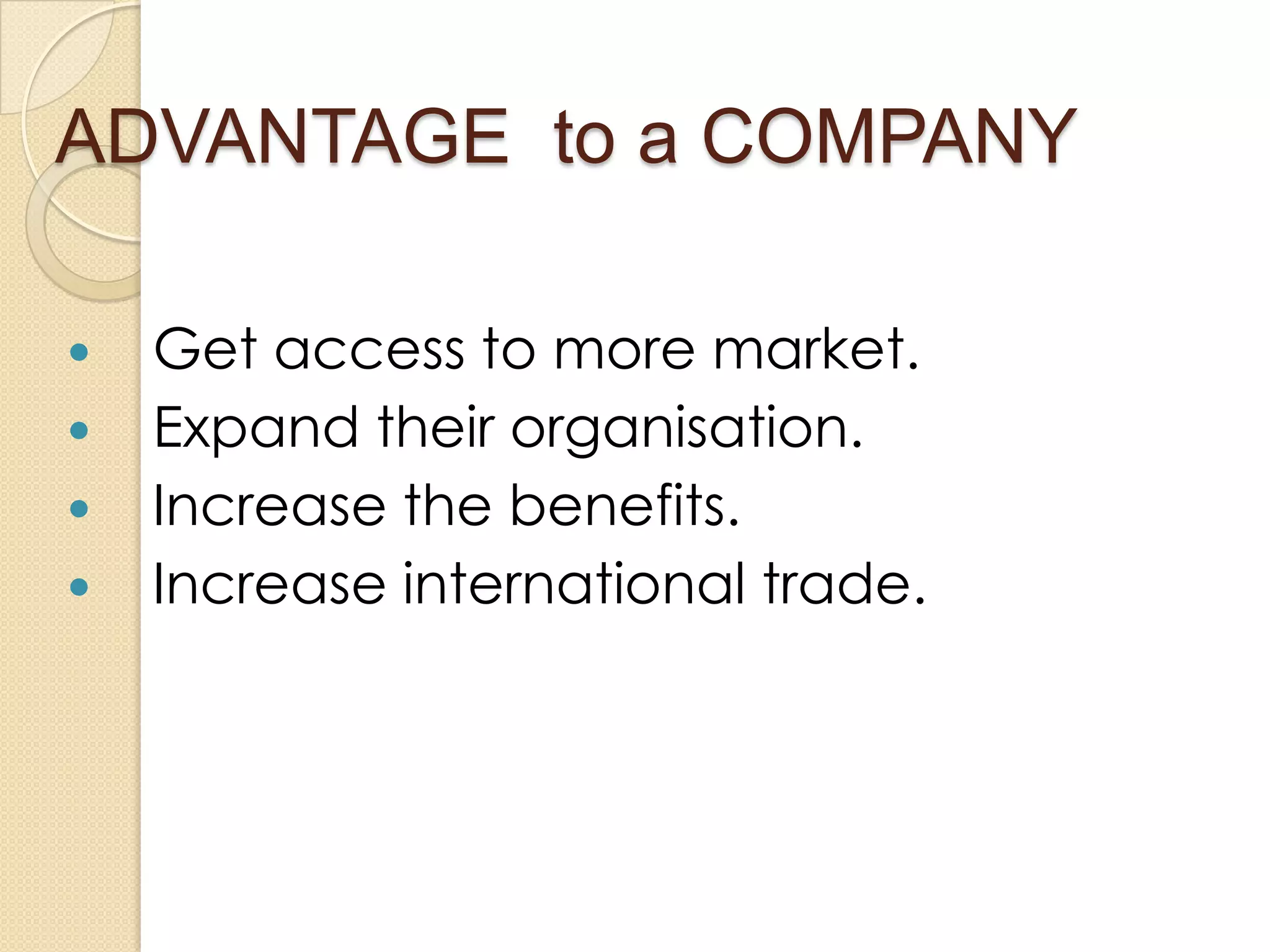 ADVANTAGE to a COMPANY

   Get access to more market.
   Expand their organisation.
   Increase the benefits.
   Increase international trade.
 