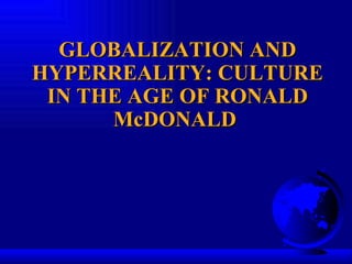 GLOBALIZATION AND HYPERREALITY: CULTURE IN THE AGE OF RONALD McDONALD  