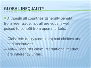 Although all countries generally benefit from freer trade, not all are equally well  poised to benefit from open markets. —  Globalists decry (complain} bad choices and bad institutions. —  Anti—Globalists claim international market are inherently unfair. 