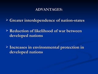 ADVANTAGES: Greater interdependence of nation-states  Reduction of likelihood of war between developed nations  Increases in environmental protection in developed nations  