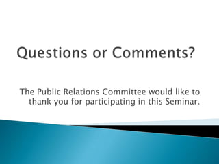 Questions or Comments?The Public Relations Committee would like to thank you for participating in this Seminar.
