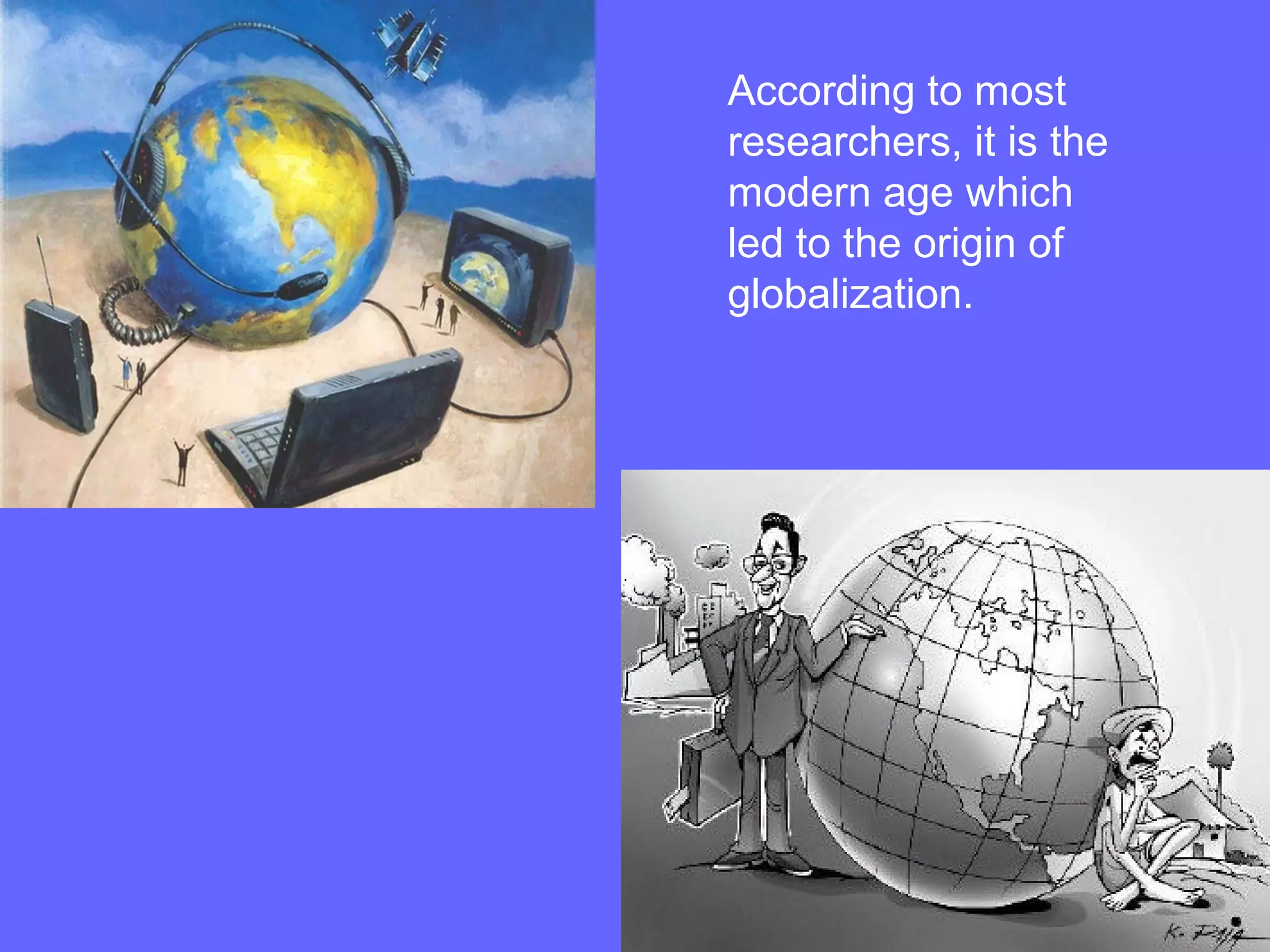 According to most
researchers, it is the
modern age which
led to the origin of
globalization.
 
