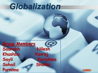 LOGOLOGO
Globalization
Group Members
Saurabh Nilesh
Khushbu Yuvraj
Sayli Karishma
Sohail Shalini
Purnima
 