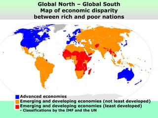 Global North – Global South
Map of economic disparity
between rich and poor nations
Advanced economies
Emerging and developing economies (not least developed)
Emerging and developing economies (least developed)
- Classifications by the IMF and the UN
 