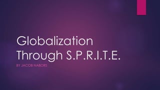 Globalization
Through S.P.R.I.T.E.
BY JACOB NABORS
 