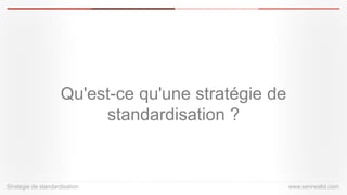 Qu'est-ce qu'une stratégie de standardisation ? Stratégiede standardisationwww.serirwalid.com  