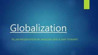 Globalization
PILLAR PRESENTATION BY ANGELIKA SIMS & AMY TENNANT
 