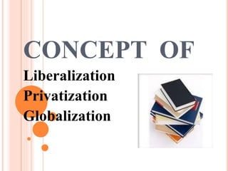 CONCEPT OF
Liberalization
Privatization
Globalization
 