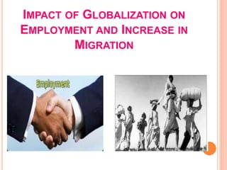 IMPACT OF GLOBALIZATION ON
EMPLOYMENT AND INCREASE IN
MIGRATION
 