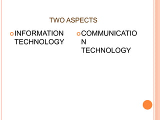 TWO ASPECTS
INFORMATION
TECHNOLOGY
COMMUNICATIO
N
TECHNOLOGY
 