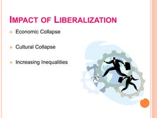 IMPACT OF LIBERALIZATION
 Economic Collapse
 Cultural Collapse
 Increasing Inequalities
 