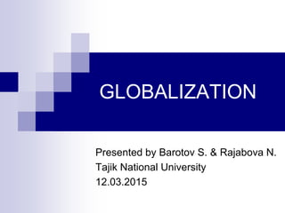 GLOBALIZATION
Presented by Barotov S. & Rajabova N.
Tajik National University
12.03.2015
 