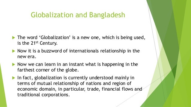 impact of globalization and bangladesh (krishn, 2006) an article was published by krishn a goyal the text of this article show the impact of globalization on developing economy special though, a faster gaze at the globalization will show that it has some positive and negative impacts on the economy of bangladesh. impact of globalization and bangladesh (krishn, 2006) an article was published by krishn a goyal the text of this article show the impact of globalization on developing economy special though, a faster gaze at the globalization will show that it has some positive and negative impacts on the economy of bangladesh.