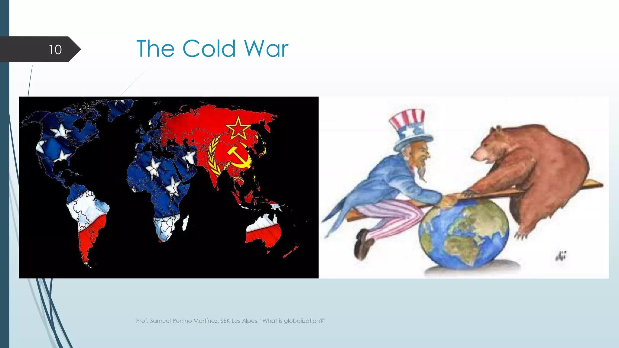 The Cold War
Prof. Samuel Perrino Martínez. SEK Les Alpes. "What is globalization?"
10
 