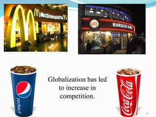 Globalization has led
to increase in
competition.
11
 