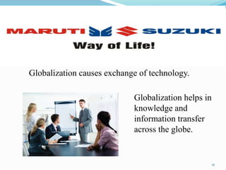 Globalization causes exchange of technology.
Globalization helps in
knowledge and
information transfer
across the globe.
12
 