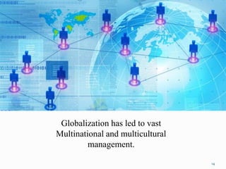 14
Globalization has led to vast
Multinational and multicultural
management.
 