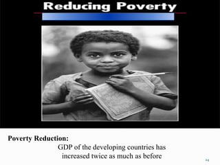 Poverty Reduction:
GDP of the developing countries has
increased twice as much as before 24
 