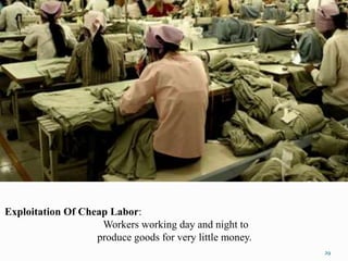 Exploitation Of Cheap Labor:
Workers working day and night to
produce goods for very little money.
29
 