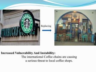 Replacing
Increased Vulnerability And Instability:
The international Coffee chains are causing
a serious threat to local coffee shops.
 