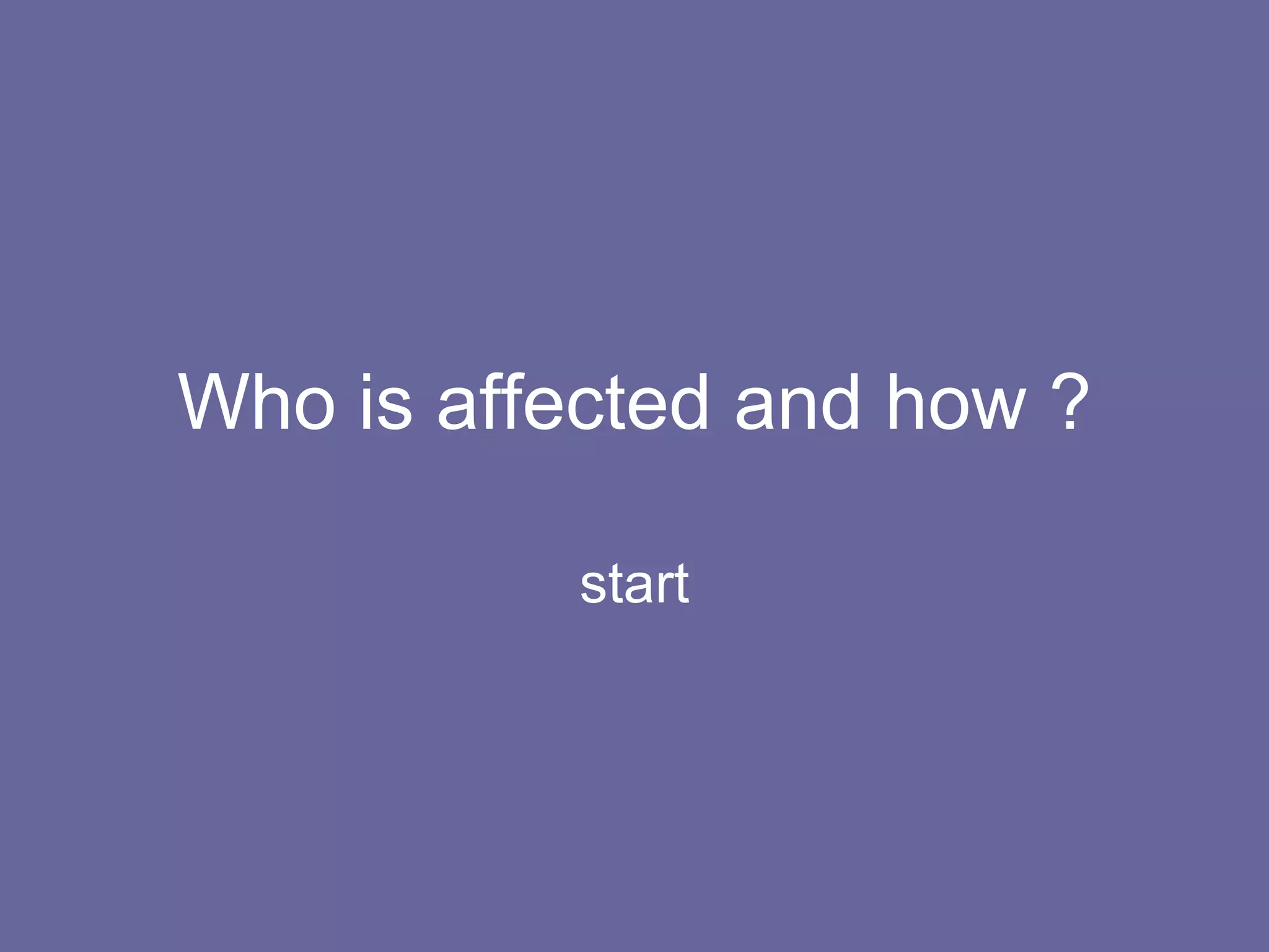Who is affected and how ? start 