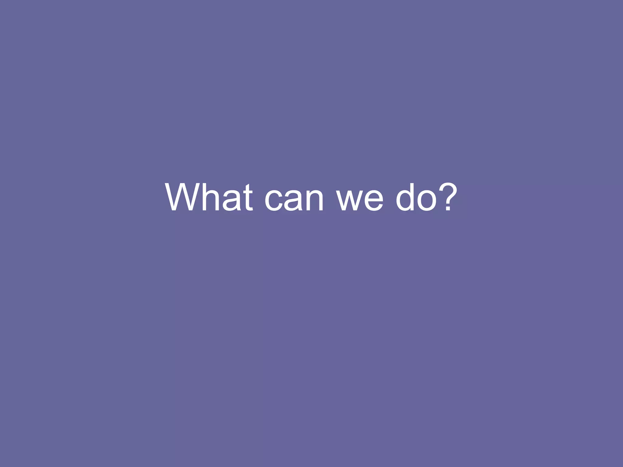 What can we do? 