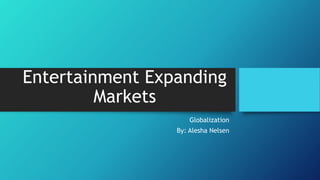 Entertainment Expanding
Markets
Globalization
By: Alesha Nelsen
 