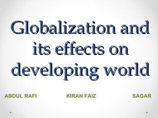 Globalization andGlobalization and
its effects onits effects on
developing worlddeveloping world
ABDUL RAFI KIRAN FAIZ SAGAR
 