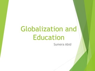 Globalization and
Education
Sumera Abid
 