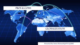 GLOBALIZATION
PROS & CONS
Presented By Amna Nawazish(49313) BSSE
 