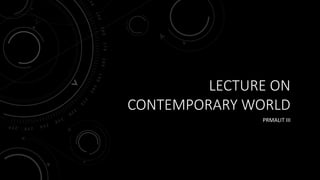 LECTURE ON
CONTEMPORARY WORLD
PRMALIT III
 