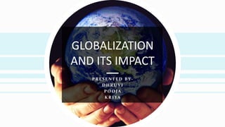 GLOBALIZATION
AND ITS IMPACT
PR E S E N T E D BY -
D H RU V I
P O O J A
K R I YA
 