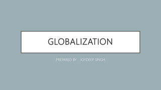 GLOBALIZATION
PREPARED BY JOYDEEP SINGH
 
