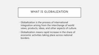 WHAT IS GLOBALIZATION
• Globalization is the process of international
integration arising from the interchange of world
vi...